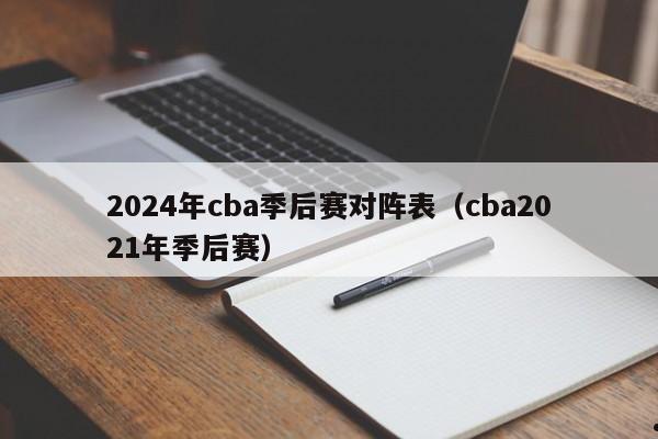 2024年cba季后赛对阵表（cba2021年季后赛）